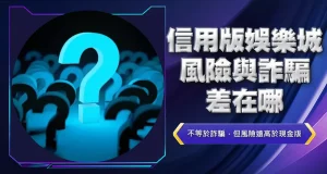 信用版娛樂城風險與詐騙差在哪